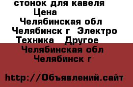 стонок для кавеля  › Цена ­ 11 000 - Челябинская обл., Челябинск г. Электро-Техника » Другое   . Челябинская обл.,Челябинск г.